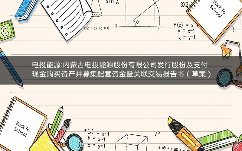 电投能源:内蒙古电投能源股份有限公司发行股份及支付现金购买资产并募集配套资金暨关联交易报告书（草案）