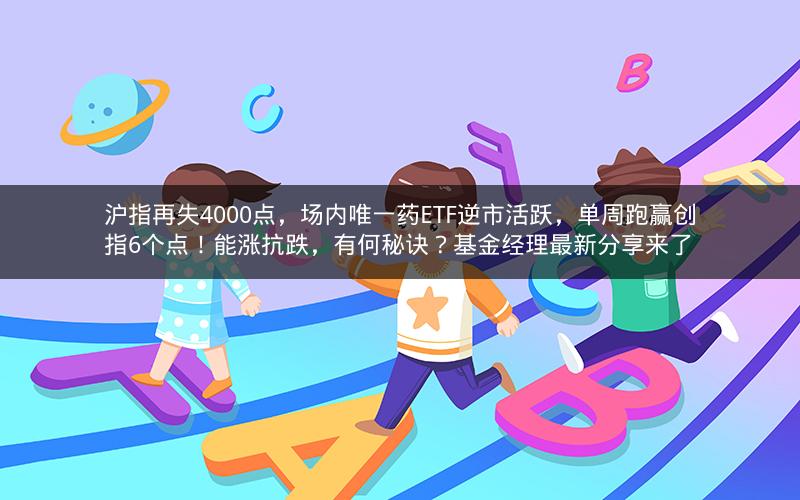 沪指再失4000点,场内唯一药ETF逆市活跃,单周跑赢创指6个点!能涨抗跌,有何秘诀?基金经理最新分享来了 沪指再失4000点,场内唯一药ETF逆市活跃,单周跑赢创指6个点!能涨抗跌,有何秘诀?基金经理最新分享来了