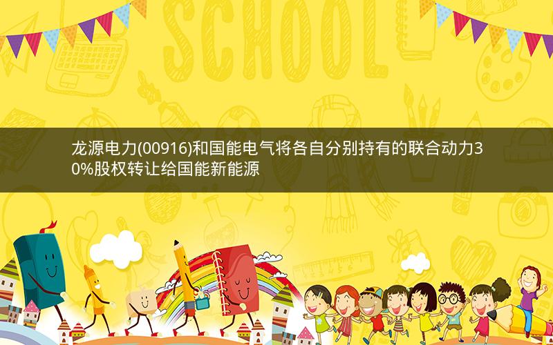 龙源电力(00916)和国能电气将各自分别持有的联合动力30%股权转让给国能新能源