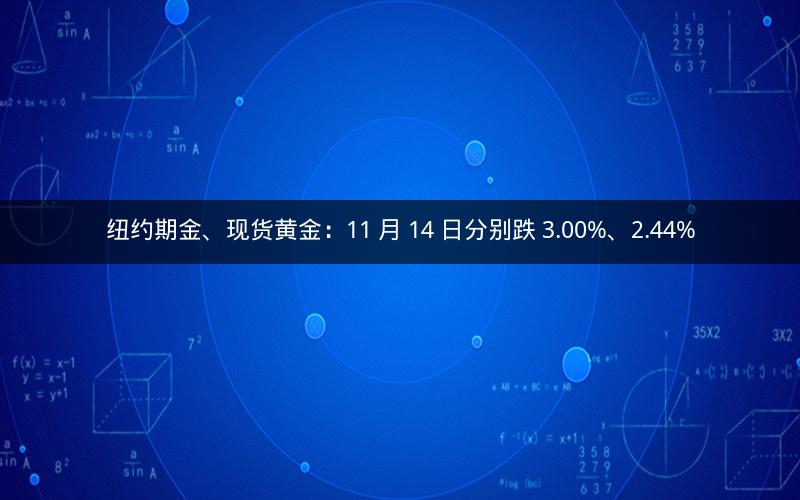 纽约期金、现货黄金:11 月 14 日分别跌 3.00%、2.44% 纽约期金、现货黄金:11 月 14 日分别跌 3.00%、2.44%