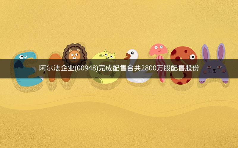 阿尔法企业(00948)完成配售合共2800万股配售股份