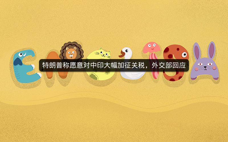 特朗普称愿意对中印大幅加征关税,外交部回应