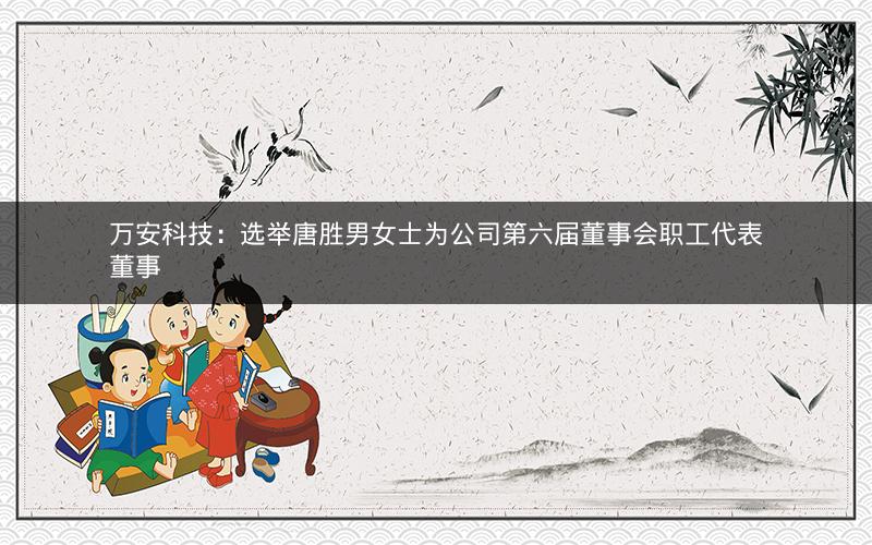 万安科技：选举唐胜男女士为公司第六届董事会职工代表董事