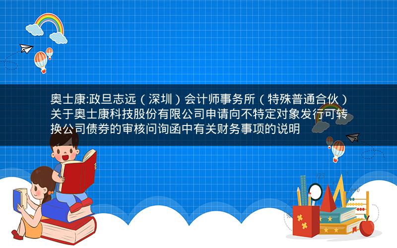 奥士康:政旦志远（深圳）会计师事务所（特殊普通合伙）关于奥士康科技股份有限公司申请向不特定对象发行可转换公司债券的审核问询函中有关财务事项的说明