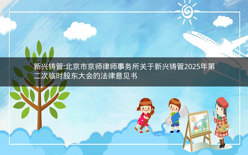 新兴铸管:北京市京师律师事务所关于新兴铸管2025年第二次临时股东大会的法律意见书