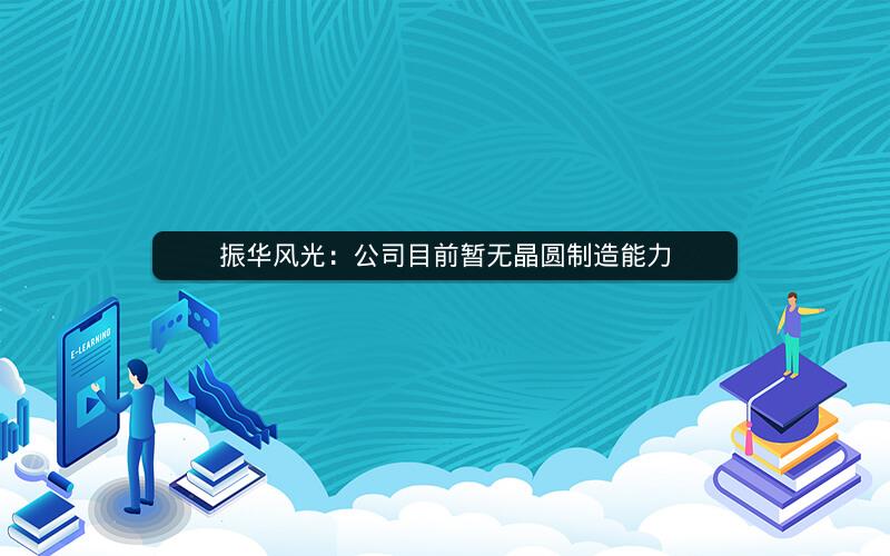 振华风光:公司目前暂无晶圆制造能力 振华风光:公司目前暂无晶圆制造能力