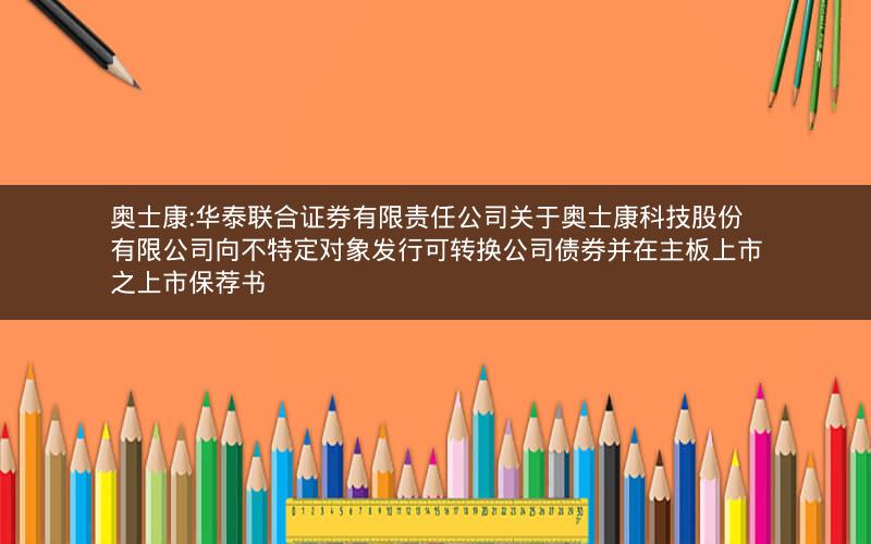 奥士康:华泰联合证券有限责任公司关于奥士康科技股份有限公司向不特定对象发行可转换公司债券并在主板上市之上市保荐书