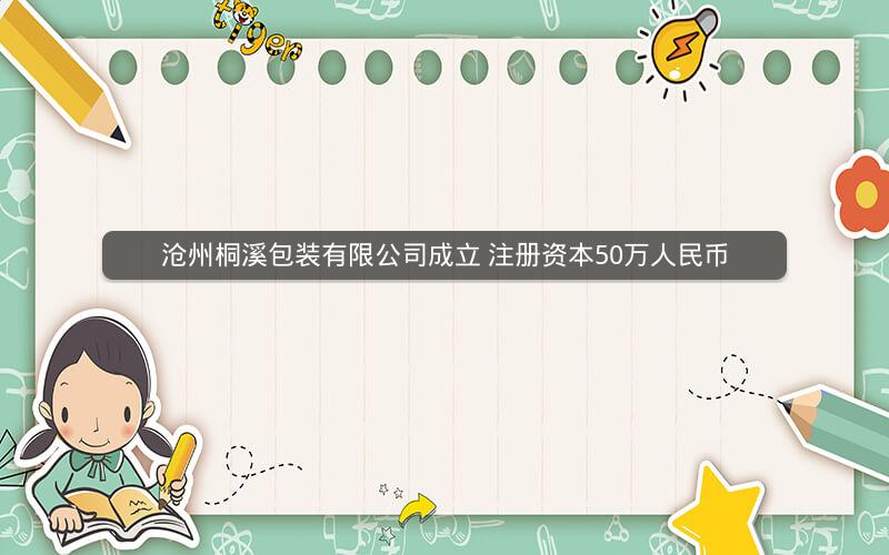 沧州桐溪包装有限公司成立 注册资本50万人民币