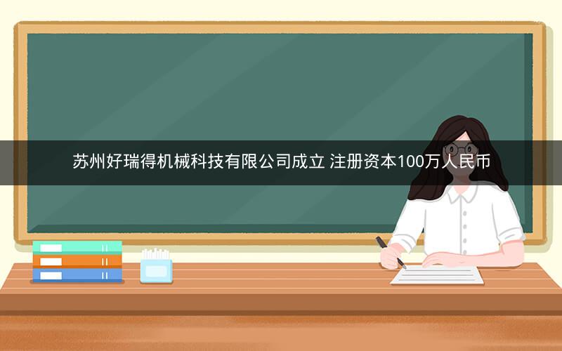 苏州好瑞得机械科技有限公司成立 注册资本100万人民币 苏州好瑞得机械科技有限公司成立 注册资本100万人民币
