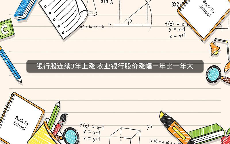 银行股连续3年上涨 农业银行股价涨幅一年比一年大 银行股连续3年上涨 农业银行股价涨幅一年比一年大