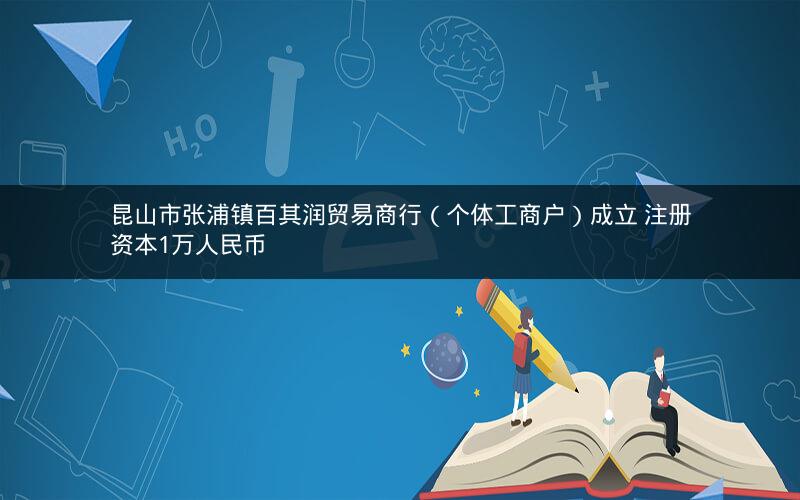 昆山市张浦镇百其润贸易商行(个体工商户)成立 注册资本1万人民币 昆山市张浦镇百其润贸易商行(个体工商户)成立 注册资本1万人民币