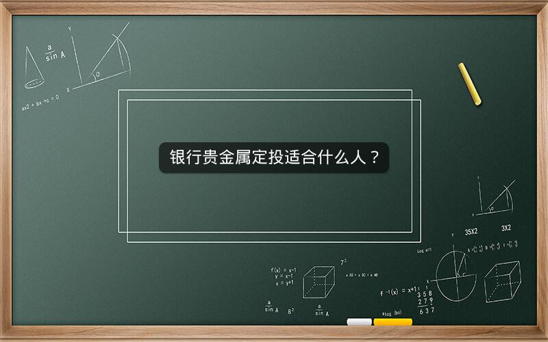 银行贵金属定投适合什么人? 银行贵金属定投适合什么人?