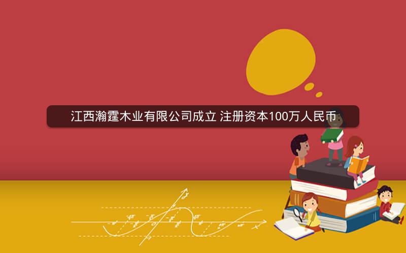 江西瀚霆木业有限公司成立 注册资本100万人民币 江西瀚霆木业有限公司成立 注册资本100万人民币