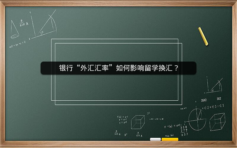 银行“外汇汇率”如何影响留学换汇? 银行“外汇汇率”如何影响留学换汇?
