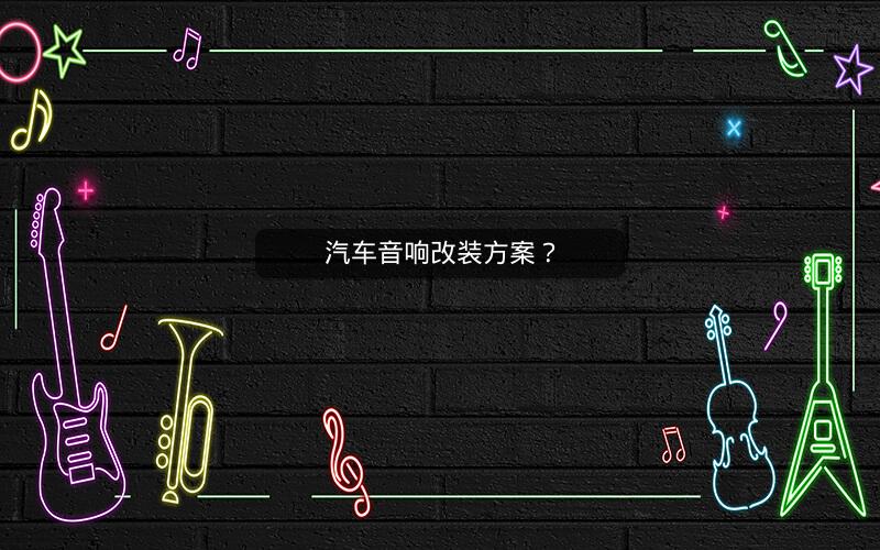 汽车音响改装方案? 汽车音响改装方案?
