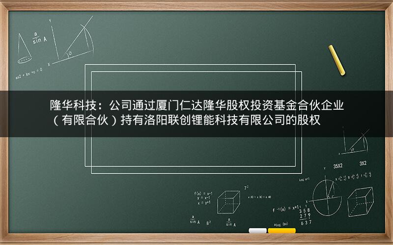隆华科技:公司通过厦门仁达隆华股权投资基金合伙企业(有限合伙)持有洛阳联创锂能科技有限公司的股权