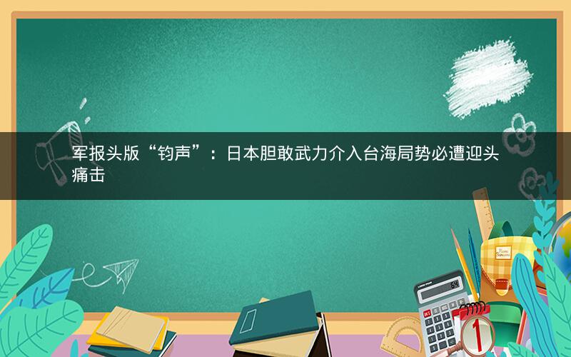 军报头版“钧声”:日本胆敢武力介入台海局势必遭迎头痛击 军报头版“钧声”:日本胆敢武力介入台海局势必遭迎头痛击