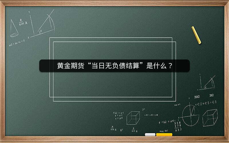 黄金期货“当日无负债结算”是什么? 黄金期货“当日无负债结算”是什么?