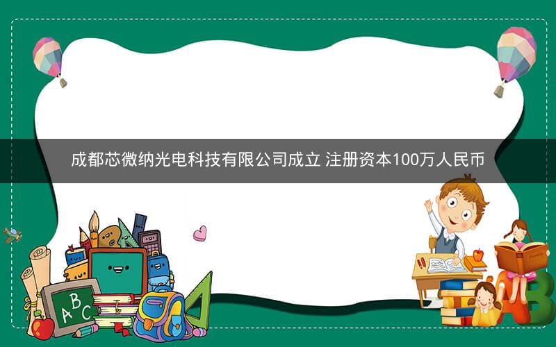 成都芯微纳光电科技有限公司成立 注册资本100万人民币 成都芯微纳光电科技有限公司成立 注册资本100万人民币