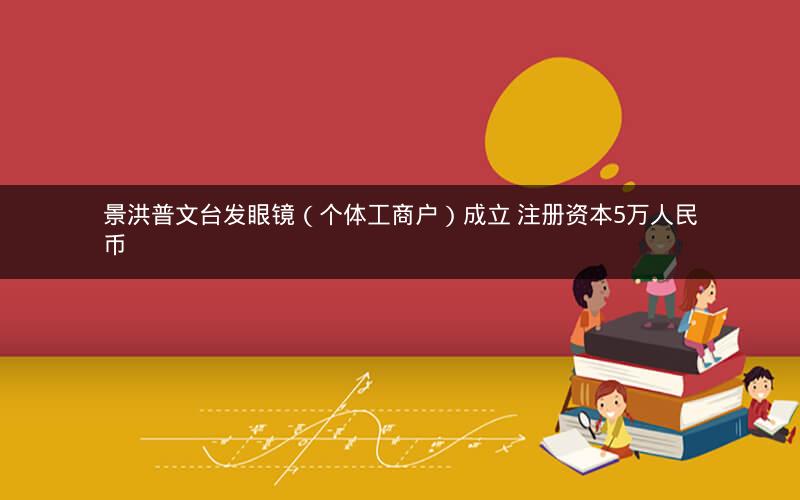 景洪普文台发眼镜（个体工商户）成立 注册资本5万人民币