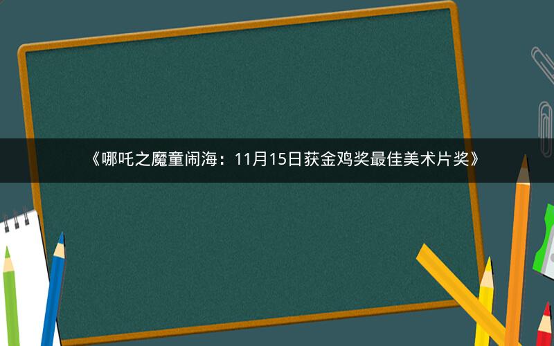 《哪吒之魔童闹海:11月15日获金鸡奖最佳美术片奖》 《哪吒之魔童闹海:11月15日获金鸡奖最佳美术片奖》
