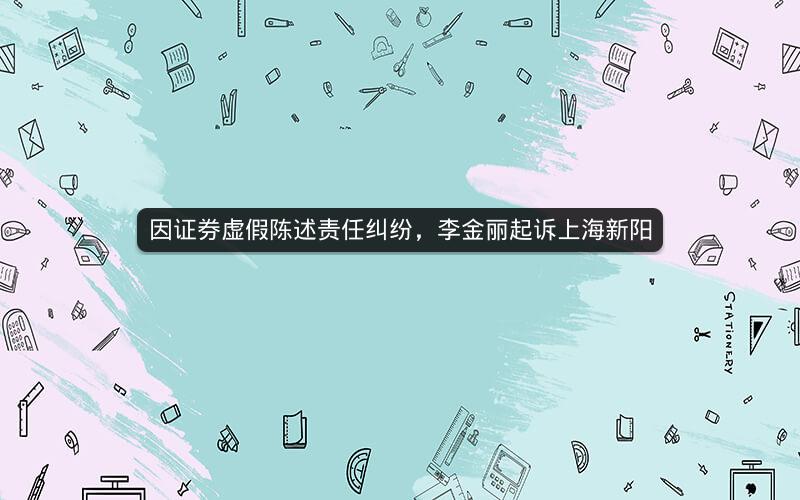 因证券虚假陈述责任纠纷，李金丽起诉上海新阳