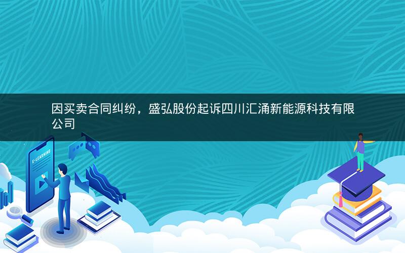 因买卖合同纠纷，盛弘股份起诉四川汇涌新能源科技有限公司
