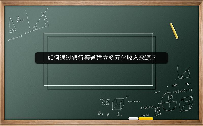 如何通过银行渠道建立多元化收入来源? 如何通过银行渠道建立多元化收入来源?