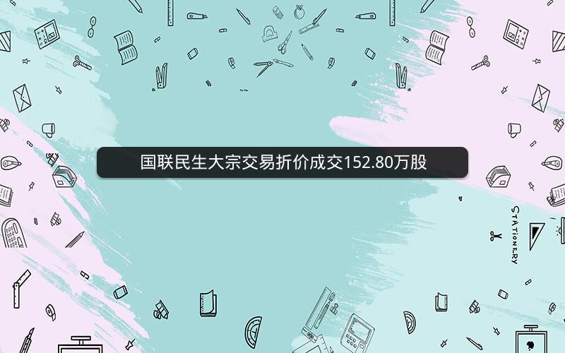 国联民生大宗交易折价成交152.80万股