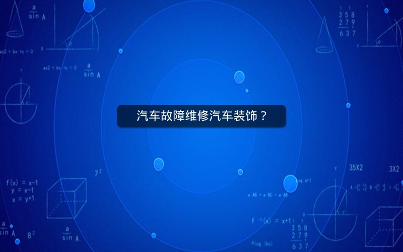汽车故障维修汽车装饰? 汽车故障维修汽车装饰?