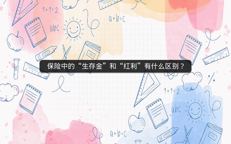 保险中的“生存金”和“红利”有什么区别? 保险中的“生存金”和“红利”有什么区别?