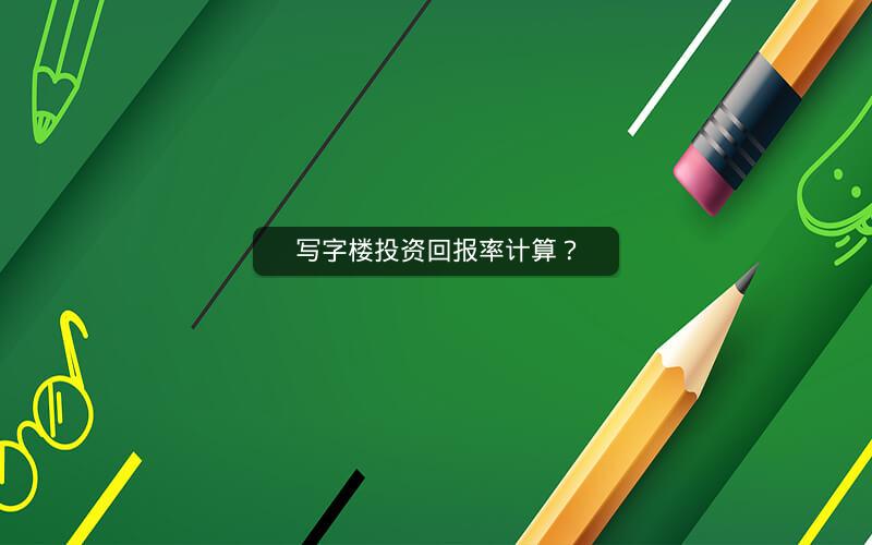 写字楼投资回报率计算? 写字楼投资回报率计算?