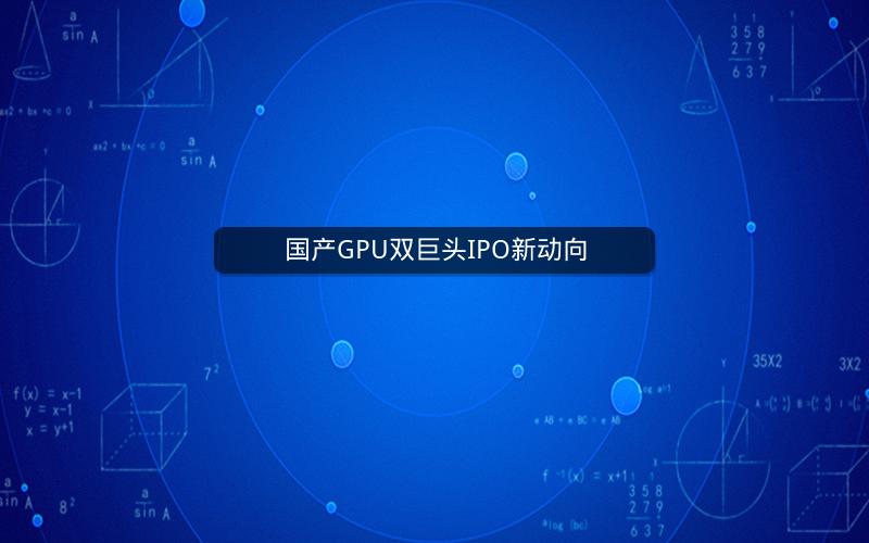 国产GPU双巨头IPO新动向 国产GPU双巨头IPO新动向