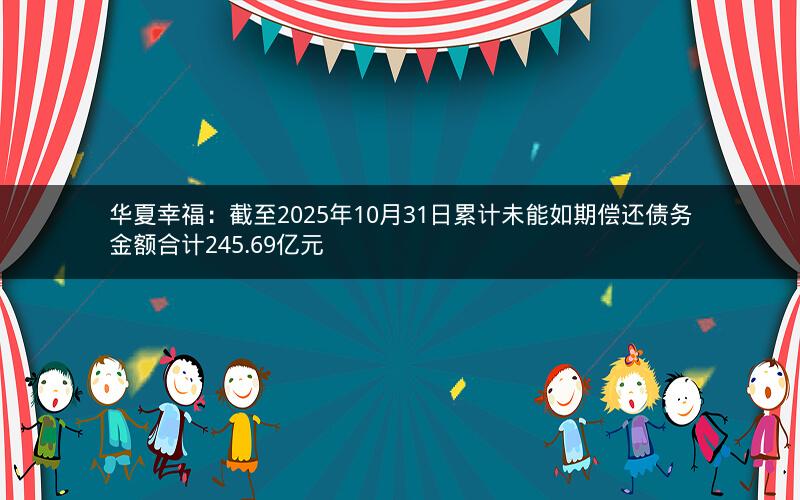 华夏幸福:截至2025年10月31日累计未能如期偿还债务金额合计245.69亿元 华夏幸福:截至2025年10月31日累计未能如期偿还债务金额合计245.69亿元
