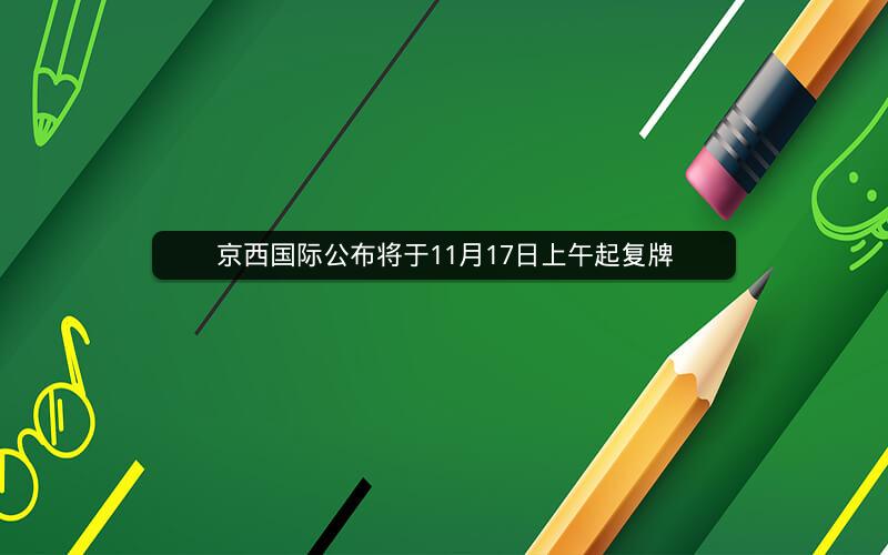 京西国际公布将于11月17日上午起复牌