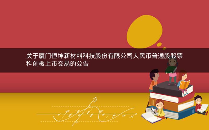 关于厦门恒坤新材料科技股份有限公司人民币普通股股票科创板上市交易的公告