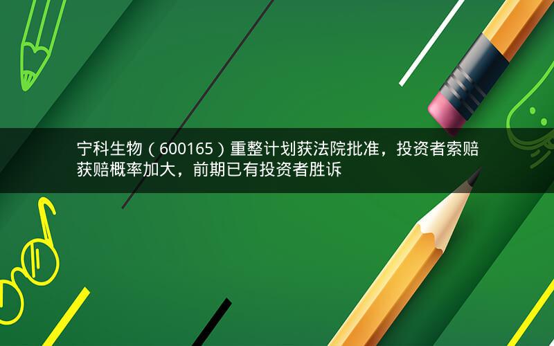 宁科生物(600165)重整计划获法院批准,投资者索赔获赔概率加大,前期已有投资者胜诉 宁科生物(600165)重整计划获法院批准,投资者索赔获赔概率加大,前期已有投资者胜诉