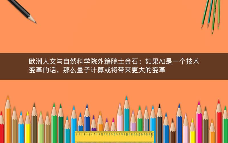 欧洲人文与自然科学院外籍院士金石：如果AI是一个技术变革的话，那么量子计算或将带来更大的变革