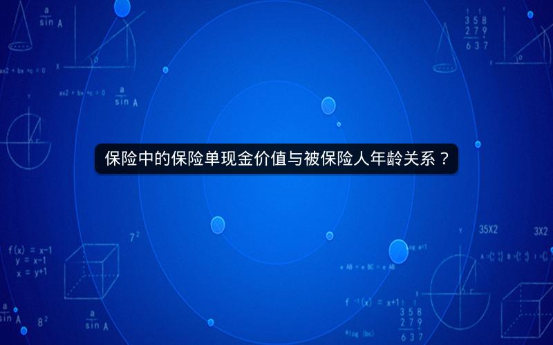 保险中的保险单现金价值与被保险人年龄关系? 保险中的保险单现金价值与被保险人年龄关系?