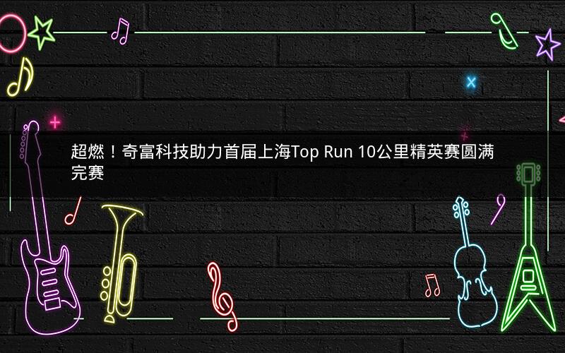 超燃!奇富科技助力首届上海Top Run 10公里精英赛圆满完赛 超燃!奇富科技助力首届上海Top Run 10公里精英赛圆满完赛