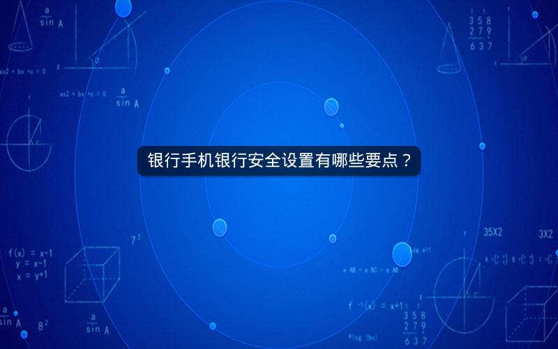 银行手机银行安全设置有哪些要点? 银行手机银行安全设置有哪些要点?