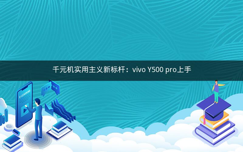 千元机实用主义新标杆:vivo Y500 pro上手 千元机实用主义新标杆:vivo Y500 pro上手