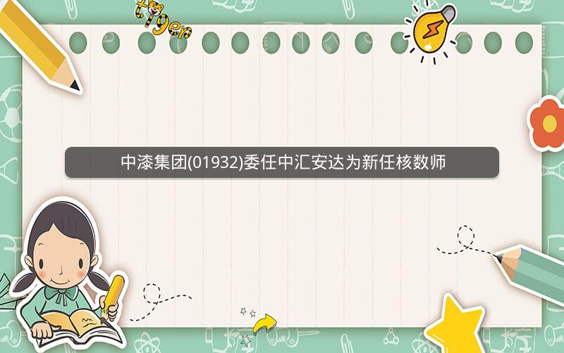 中漆集团(01932)委任中汇安达为新任核数师 中漆集团(01932)委任中汇安达为新任核数师