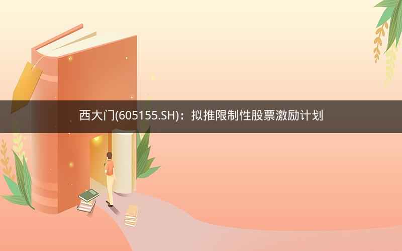 西大门(605155.SH)：拟推限制性股票激励计划