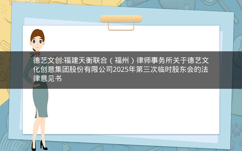 德艺文创:福建天衡联合（福州）律师事务所关于德艺文化创意集团股份有限公司2025年第三次临时股东会的法律意见书