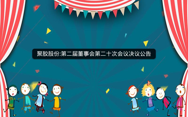聚胶股份:第二届董事会第二十次会议决议公告