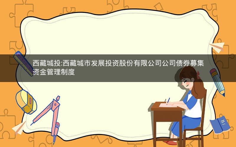 西藏城投:西藏城市发展投资股份有限公司公司债券募集资金管理制度