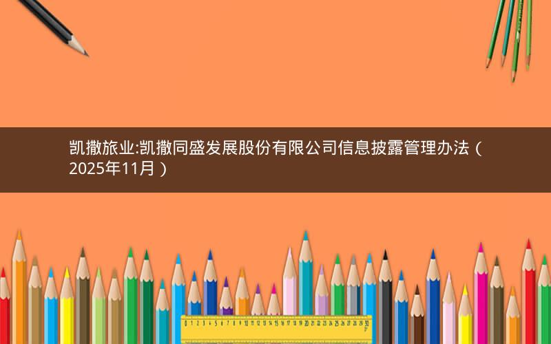 凯撒旅业:凯撒同盛发展股份有限公司信息披露管理办法（2025年11月）