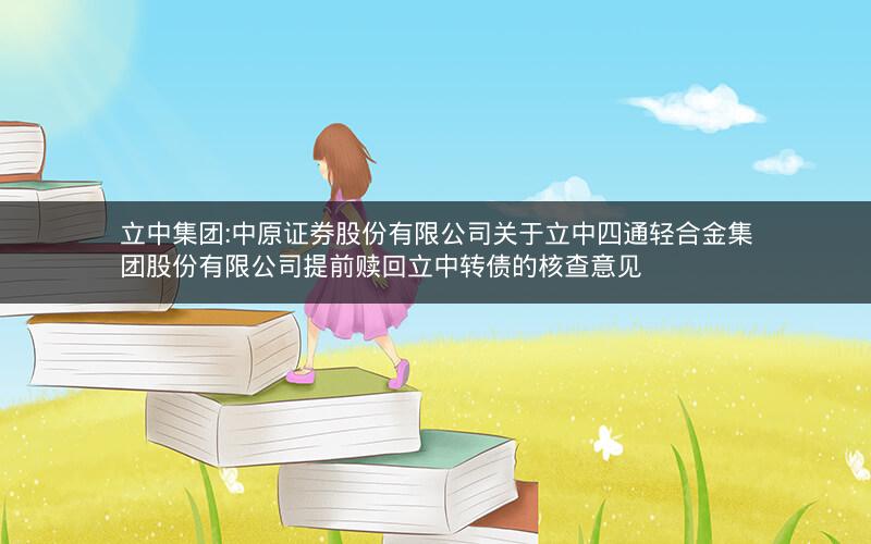 立中集团:中原证券股份有限公司关于立中四通轻合金集团股份有限公司提前赎回立中转债的核查意见