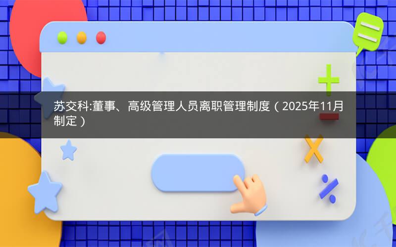 苏交科:董事、高级管理人员离职管理制度（2025年11月制定）